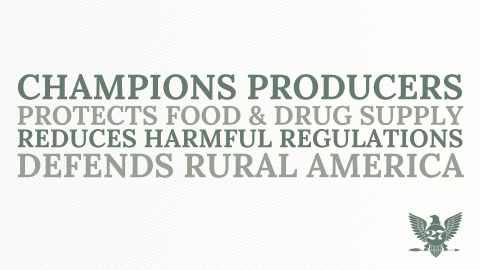 Champions Producers, Protects Food & Drug Supply, Reduces Harmful Regulations, Defends Rural America